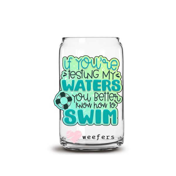 If You Are Testing My Waters You Better Know how to Swim 16oz Libbey Glass Can UV DTF or Sublimation Wrap - Decal Cheap